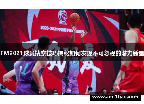 FM2021球员搜索技巧揭秘如何发现不可忽视的潜力新星