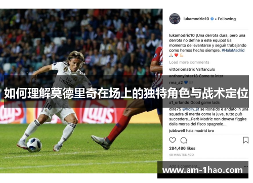 如何理解莫德里奇在场上的独特角色与战术定位
