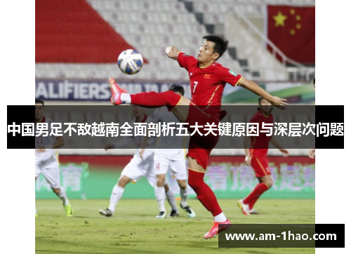中国男足不敌越南全面剖析五大关键原因与深层次问题