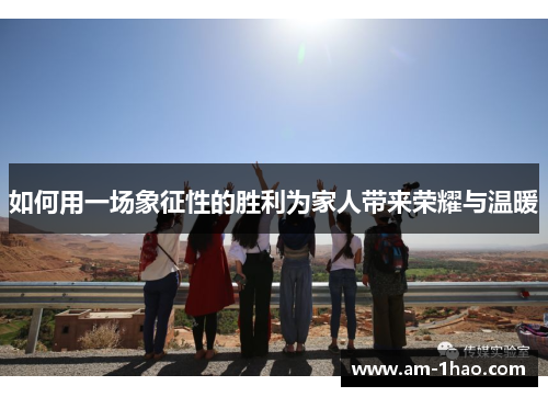 如何用一场象征性的胜利为家人带来荣耀与温暖