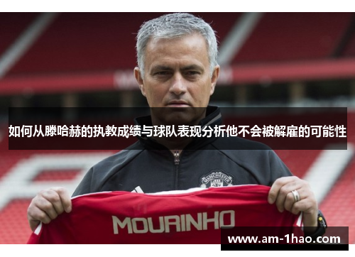 如何从滕哈赫的执教成绩与球队表现分析他不会被解雇的可能性
