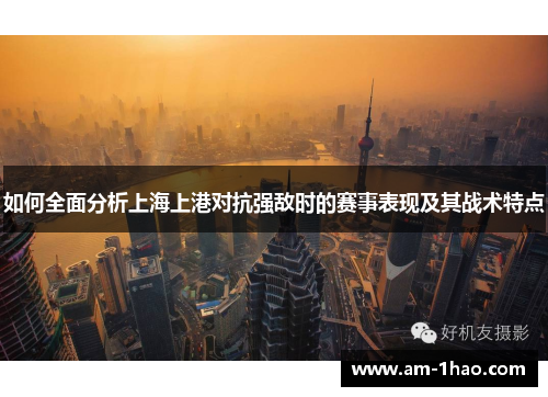 如何全面分析上海上港对抗强敌时的赛事表现及其战术特点