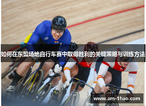 如何在东盟场地自行车赛中取得胜利的关键策略与训练方法