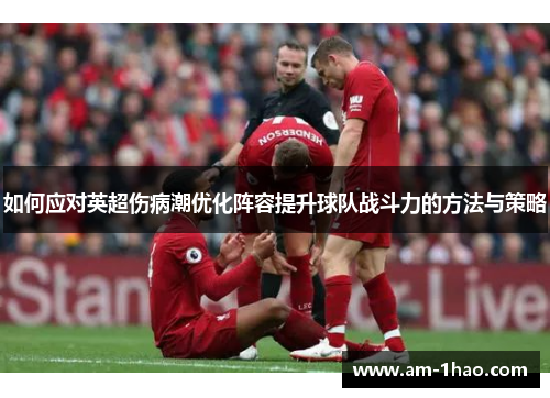 如何应对英超伤病潮优化阵容提升球队战斗力的方法与策略
