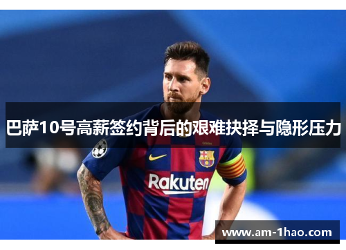 巴萨10号高薪签约背后的艰难抉择与隐形压力