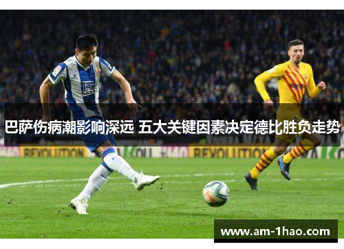 巴萨伤病潮影响深远 五大关键因素决定德比胜负走势 巴萨伤病潮影响深远 五大关键因素决定德比胜负走势