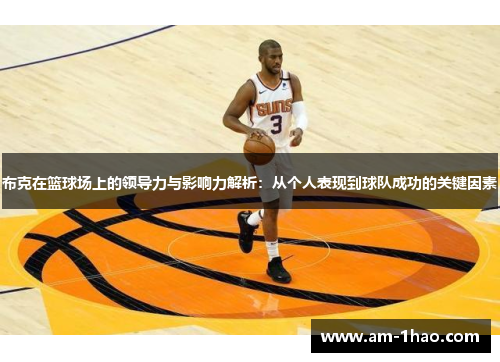 布克在篮球场上的领导力与影响力解析:从个人表现到球队成功的关键因素 布克在篮球场上的领导力与影响力解析:从个人表现到球队成功的关键因素