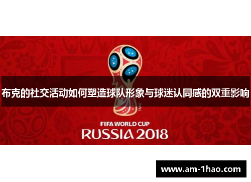 布克的社交活动如何塑造球队形象与球迷认同感的双重影响 布克的社交活动如何塑造球队形象与球迷认同感的双重影响