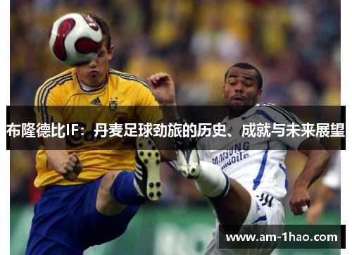 布隆德比IF:丹麦足球劲旅的历史、成就与未来展望 布隆德比IF:丹麦足球劲旅的历史、成就与未来展望