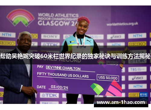 帮助吴艳妮突破60米栏世界纪录的独家秘诀与训练方法揭秘 帮助吴艳妮突破60米栏世界纪录的独家秘诀与训练方法揭秘