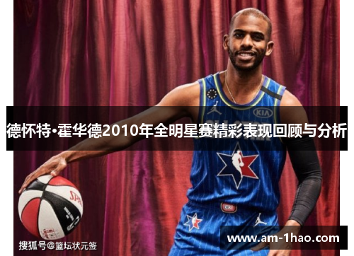 德怀特·霍华德2010年全明星赛精彩表现回顾与分析 德怀特·霍华德2010年全明星赛精彩表现回顾与分析