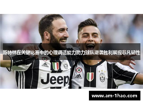 斯特林在关键比赛中的心理调适能力助力球队逆袭胜利展现非凡韧性 斯特林在关键比赛中的心理调适能力助力球队逆袭胜利展现非凡韧性