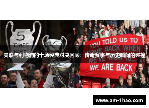 曼联与利物浦的十场经典对决回顾:传奇赛事与历史瞬间的碰撞 曼联与利物浦的十场经典对决回顾:传奇赛事与历史瞬间的碰撞