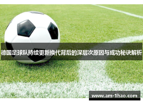 德国足球队持续更新换代背后的深层次原因与成功秘诀解析