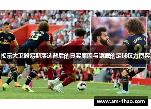 揭示大卫路易斯落选背后的真实原因与隐藏的足球权力博弈
