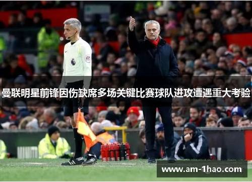 曼联明星前锋因伤缺席多场关键比赛球队进攻遭遇重大考验 曼联明星前锋因伤缺席多场关键比赛球队进攻遭遇重大考验