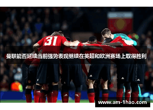 曼联能否延续当前强势表现继续在英超和欧洲赛场上取得胜利 曼联能否延续当前强势表现继续在英超和欧洲赛场上取得胜利