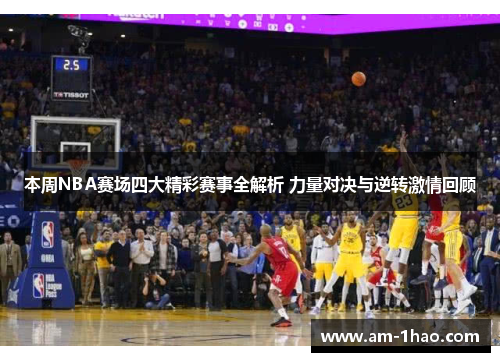 本周NBA赛场四大精彩赛事全解析 力量对决与逆转激情回顾 本周NBA赛场四大精彩赛事全解析 力量对决与逆转激情回顾
