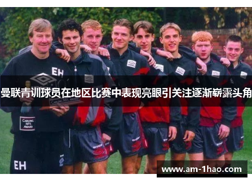 曼联青训球员在地区比赛中表现亮眼引关注逐渐崭露头角 曼联青训球员在地区比赛中表现亮眼引关注逐渐崭露头角