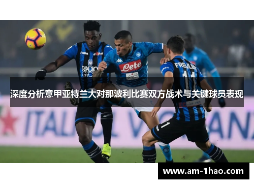 深度分析意甲亚特兰大对那波利比赛双方战术与关键球员表现 深度分析意甲亚特兰大对那波利比赛双方战术与关键球员表现