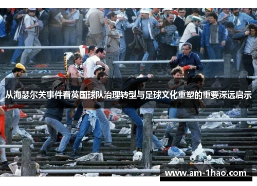 从海瑟尔关事件看英国球队治理转型与足球文化重塑的重要深远启示 从海瑟尔关事件看英国球队治理转型与足球文化重塑的重要深远启示