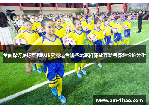 全面探讨足球虚拟队伍究竟适合哪些玩家群体及其参与体验价值分析 全面探讨足球虚拟队伍究竟适合哪些玩家群体及其参与体验价值分析