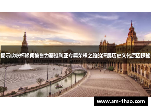 揭示欧联杯缘何被誉为塞维利亚专属荣耀之路的深层历史文化原因探秘 揭示欧联杯缘何被誉为塞维利亚专属荣耀之路的深层历史文化原因探秘