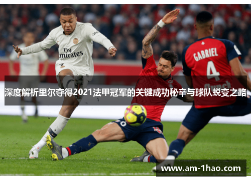 深度解析里尔夺得2021法甲冠军的关键成功秘辛与球队蜕变之路 深度解析里尔夺得2021法甲冠军的关键成功秘辛与球队蜕变之路