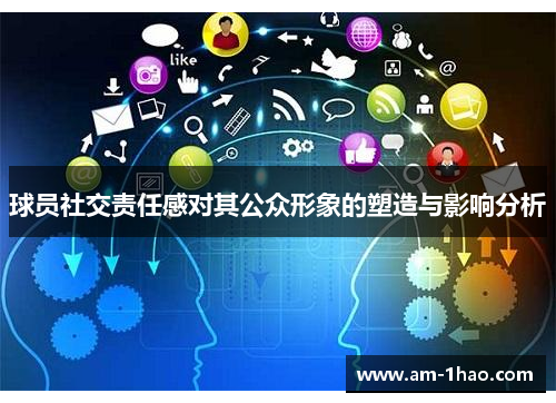 球员社交责任感对其公众形象的塑造与影响分析 球员社交责任感对其公众形象的塑造与影响分析