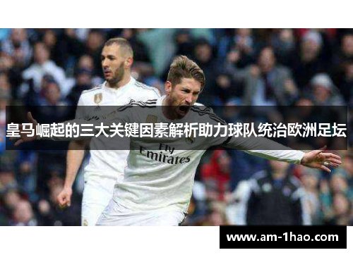 皇马崛起的三大关键因素解析助力球队统治欧洲足坛