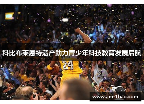 科比布莱恩特遗产助力青少年科技教育发展启航 科比布莱恩特遗产助力青少年科技教育发展启航