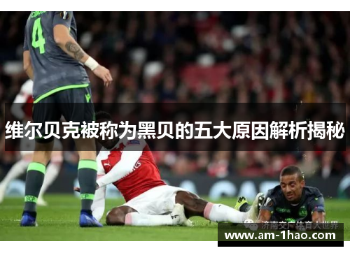 维尔贝克被称为黑贝的五大原因解析揭秘