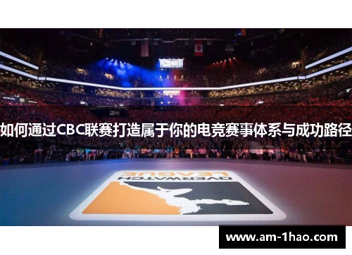 如何通过CBC联赛打造属于你的电竞赛事体系与成功路径