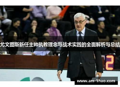 尤文图斯新任主帅执教理念与战术实践的全面解析与总结 尤文图斯新任主帅执教理念与战术实践的全面解析与总结