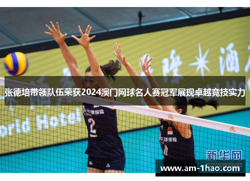 张德培带领队伍荣获2024澳门网球名人赛冠军展现卓越竞技实力 张德培带领队伍荣获2024澳门网球名人赛冠军展现卓越竞技实力