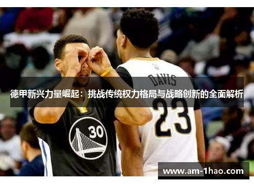 德甲新兴力量崛起:挑战传统权力格局与战略创新的全面解析 德甲新兴力量崛起:挑战传统权力格局与战略创新的全面解析