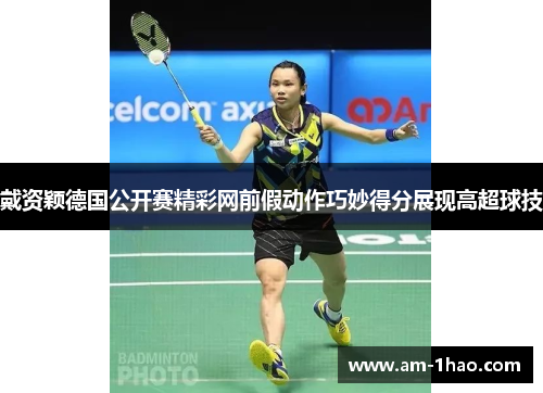 戴资颖德国公开赛精彩网前假动作巧妙得分展现高超球技