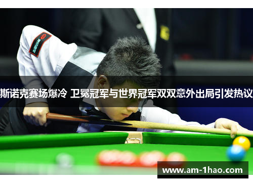 斯诺克赛场爆冷 卫冕冠军与世界冠军双双意外出局引发热议 斯诺克赛场爆冷 卫冕冠军与世界冠军双双意外出局引发热议