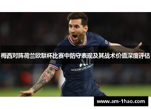 梅西对阵荷兰欧联杯比赛中防守表现及其战术价值深度评估