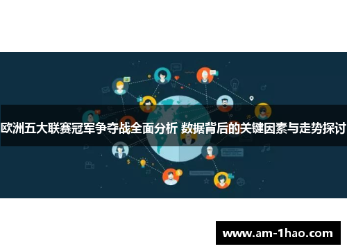 欧洲五大联赛冠军争夺战全面分析 数据背后的关键因素与走势探讨