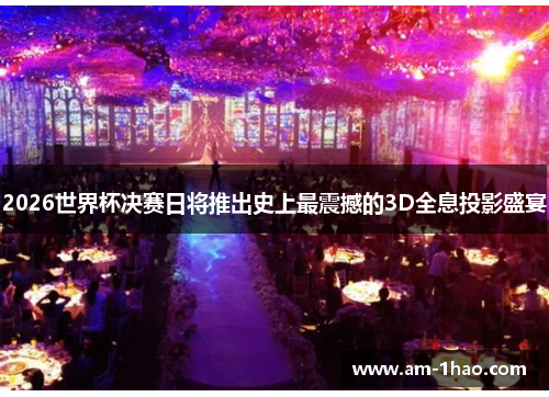 2026世界杯决赛日将推出史上最震撼的3D全息投影盛宴 2026世界杯决赛日将推出史上最震撼的3D全息投影盛宴