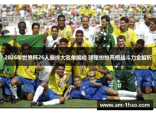 2026年世界杯26人最终大名单揭晓 球星纷纷亮相战斗力全解析