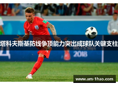 塔科夫斯基防线争顶能力突出成球队关键支柱