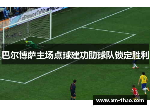 巴尔博萨主场点球建功助球队锁定胜利 巴尔博萨主场点球建功助球队锁定胜利