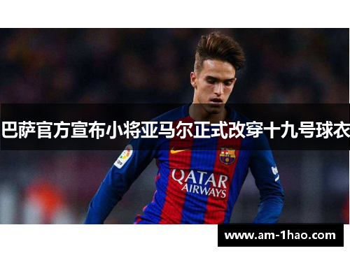 巴萨官方宣布小将亚马尔正式改穿十九号球衣 巴萨官方宣布小将亚马尔正式改穿十九号球衣