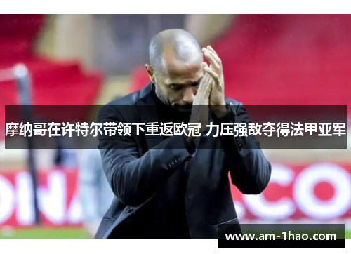 摩纳哥在许特尔带领下重返欧冠 力压强敌夺得法甲亚军 摩纳哥在许特尔带领下重返欧冠 力压强敌夺得法甲亚军