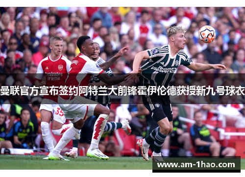 曼联官方宣布签约阿特兰大前锋霍伊伦德获授新九号球衣 曼联官方宣布签约阿特兰大前锋霍伊伦德获授新九号球衣