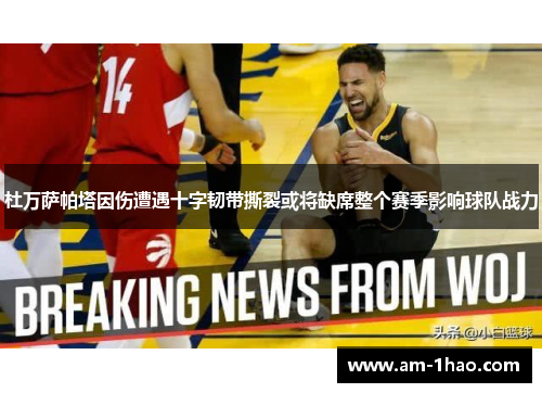 杜万萨帕塔因伤遭遇十字韧带撕裂或将缺席整个赛季影响球队战力 杜万萨帕塔因伤遭遇十字韧带撕裂或将缺席整个赛季影响球队战力