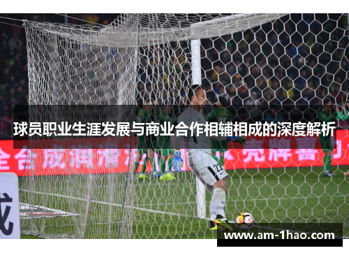 球员职业生涯发展与商业合作相辅相成的深度解析