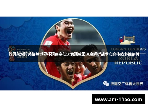 登贝莱对阵英格兰世界杯预选赛低迷表现成因深度解析战术心态体能多维剖析 登贝莱对阵英格兰世界杯预选赛低迷表现成因深度解析战术心态体能多维剖析